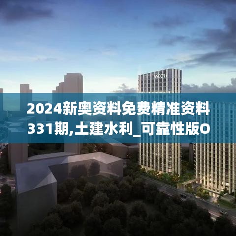 2024新奧資料免費(fèi)精準(zhǔn)資料331期,土建水利_可靠性版OSM9.73