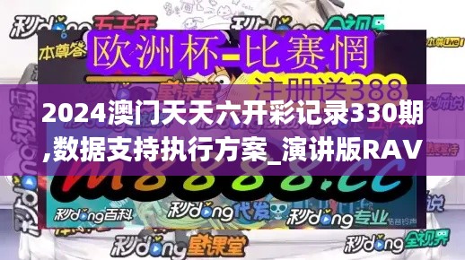 2024澳門(mén)天天六開(kāi)彩記錄330期,數(shù)據(jù)支持執(zhí)行方案_演講版RAV2.23