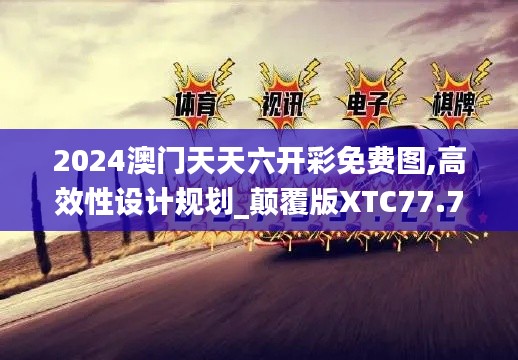 2024澳門天天六開(kāi)彩免費(fèi)圖,高效性設(shè)計(jì)規(guī)劃_顛覆版XTC77.794