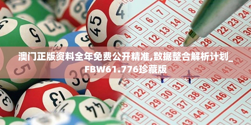 澳門正版資料全年免費公開精準,數(shù)據(jù)整合解析計劃_FBW61.776珍藏版