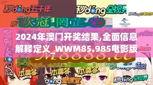 2024年澳門開獎(jiǎng)結(jié)果,全面信息解釋定義_WWM85.985電影版