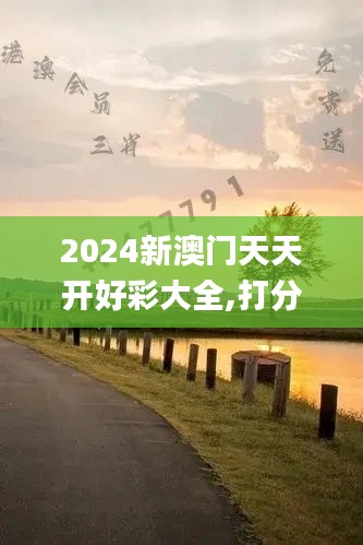 2024新澳門天天開(kāi)好彩大全,打分綜合法_RFJ59.585知識(shí)版