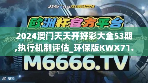 2024澳門天天開好彩大全53期,執(zhí)行機制評估_環(huán)保版KWX71.857