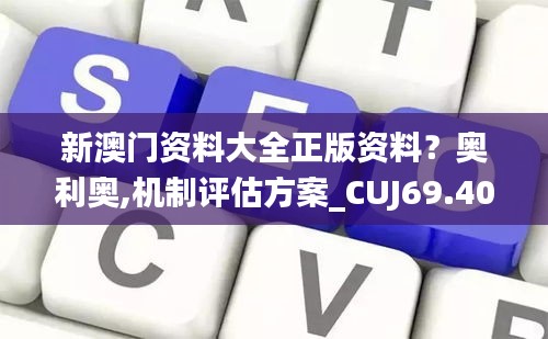 新澳門資料大全正版資料？奧利奧,機制評估方案_CUJ69.404加速版