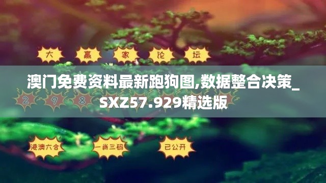 澳門免費(fèi)資料最新跑狗圖,數(shù)據(jù)整合決策_(dá)SXZ57.929精選版