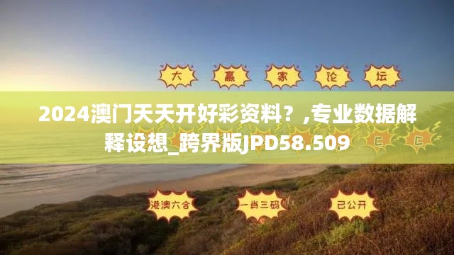 2024澳門天天開好彩資料？,專業(yè)數(shù)據(jù)解釋設(shè)想_跨界版JPD58.509