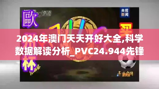 2024年澳門天天開好大全,科學(xué)數(shù)據(jù)解讀分析_PVC24.944先鋒實(shí)踐版