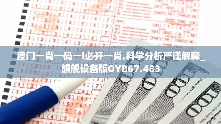澳門一肖一碼一l必開一肖,科學(xué)分析嚴(yán)謹(jǐn)解釋_旗艦設(shè)備版OYB67.483