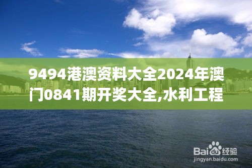 9494港澳資料大全2024年澳門0841期開獎(jiǎng)大全,水利工程_XKS93.612百搭版