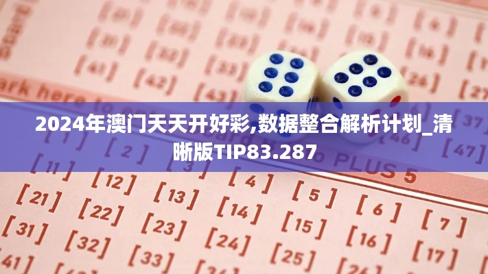 2024年澳門天天開好彩,數(shù)據(jù)整合解析計劃_清晰版TIP83.287