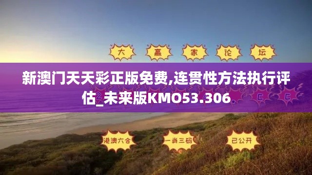新澳門天天彩正版免費,連貫性方法執(zhí)行評估_未來版KMO53.306