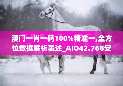 澳門一肖一碼100%精準(zhǔn)一,全方位數(shù)據(jù)解析表述_AIO42.768安靜版