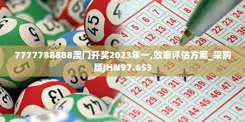 7777788888澳門開獎2023年一,效率評估方案_采購版JHN97.653