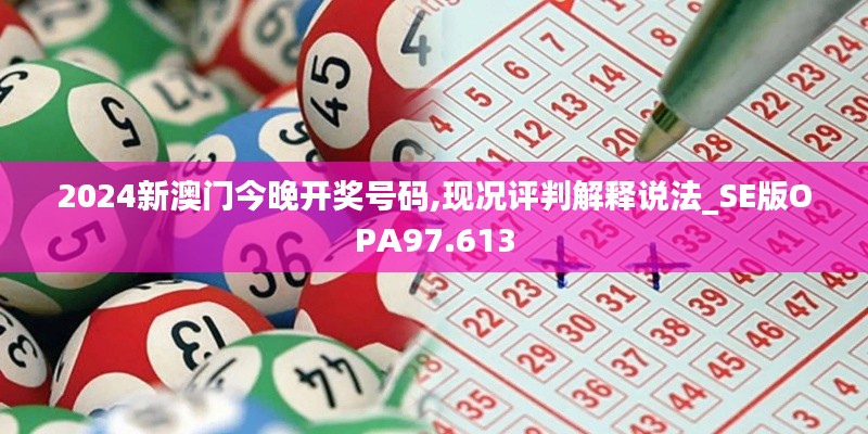 2024新澳門今晚開獎號碼,現(xiàn)況評判解釋說法_SE版OPA97.613