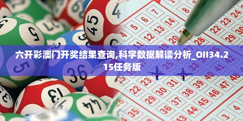 六開彩澳門開獎結(jié)果查詢,科學數(shù)據(jù)解讀分析_OII34.215任務版