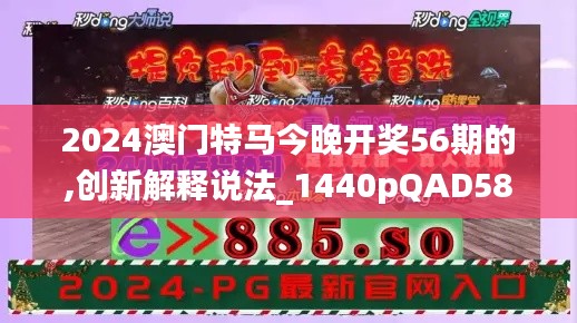 2024澳門特馬今晚開獎(jiǎng)56期的,創(chuàng)新解釋說法_1440pQAD58.698