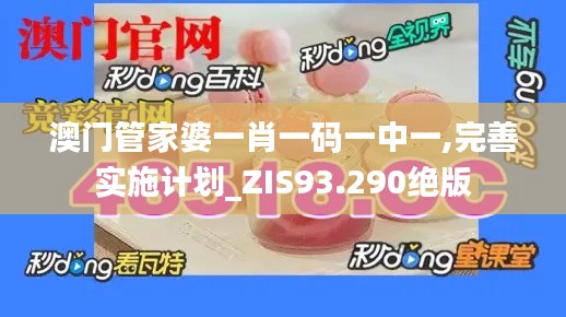 澳門管家婆一肖一碼一中一,完善實(shí)施計(jì)劃_ZIS93.290絕版