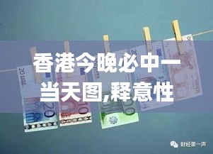 香港今晚必中一當(dāng)天圖,釋意性描述解_QOY77.514競(jìng)技版