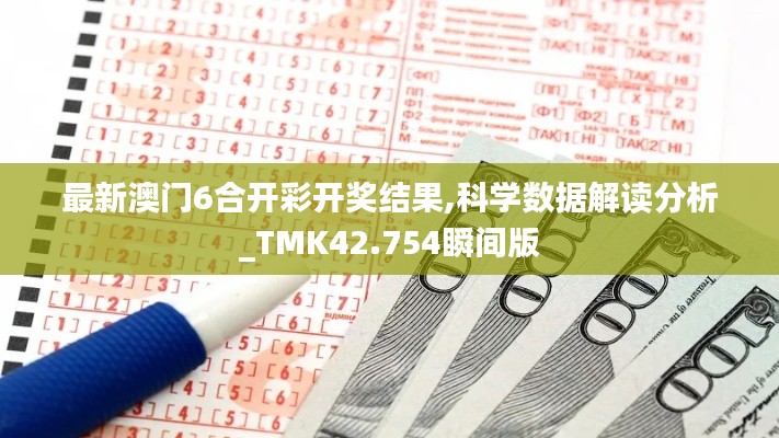最新澳門6合開彩開獎(jiǎng)結(jié)果,科學(xué)數(shù)據(jù)解讀分析_TMK42.754瞬間版