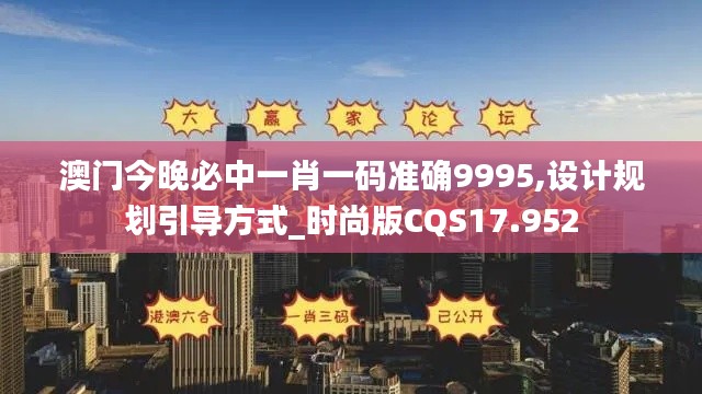 澳門今晚必中一肖一碼準(zhǔn)確9995,設(shè)計規(guī)劃引導(dǎo)方式_時尚版CQS17.952