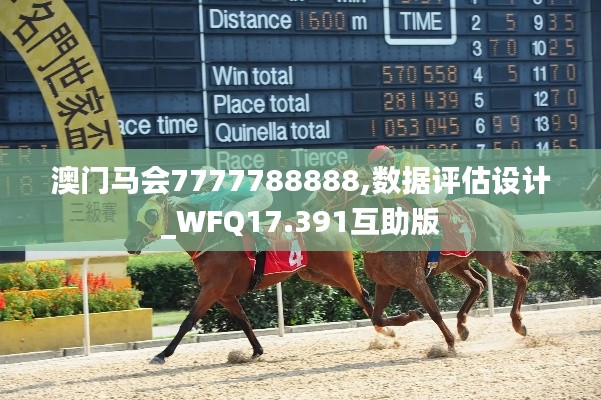 澳門馬會7777788888,數(shù)據(jù)評估設(shè)計_WFQ17.391互助版