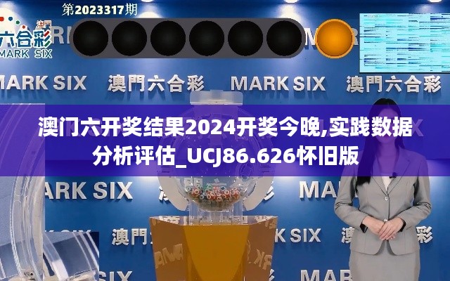 澳門(mén)六開(kāi)獎(jiǎng)結(jié)果2024開(kāi)獎(jiǎng)今晚,實(shí)踐數(shù)據(jù)分析評(píng)估_UCJ86.626懷舊版
