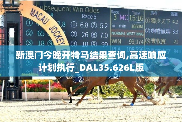 新澳門今晚開特馬結(jié)果查詢,高速響應(yīng)計(jì)劃執(zhí)行_DAL35.626L版