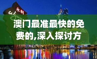 澳門最準最快的免費的,深入探討方案策略_EJG78.106神秘版