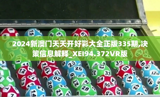 2024新澳門天天開(kāi)好彩大全正版335期,決策信息解釋_XEI94.372VR版