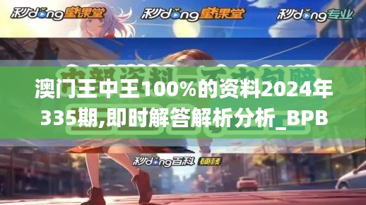 澳門王中王100%的資料2024年335期,即時解答解析分析_BPB46.514深度版