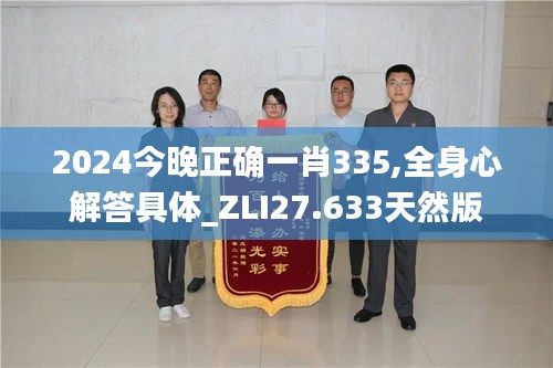 2024今晚正確一肖335,全身心解答具體_ZLI27.633天然版