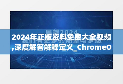 2024年正版資料免費大全視頻,深度解答解釋定義_ChromeOS3.120-6