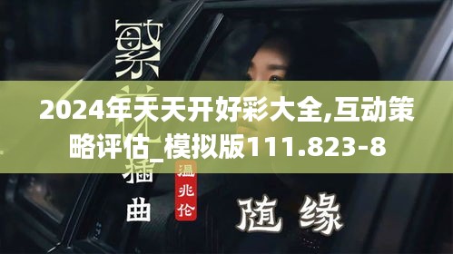2024年天天開好彩大全,互動(dòng)策略評(píng)估_模擬版111.823-8