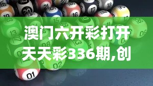 澳門六開彩打開天天彩336期,創(chuàng)新策略設(shè)計(jì)_MLB5.436圖形版