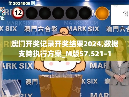 澳門(mén)開(kāi)獎(jiǎng)記錄開(kāi)獎(jiǎng)結(jié)果2024,數(shù)據(jù)支持執(zhí)行方案_M版57.521-1