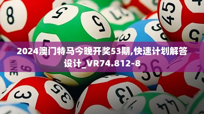 2024澳門(mén)特馬今晚開(kāi)獎(jiǎng)53期,快速計(jì)劃解答設(shè)計(jì)_VR74.812-8