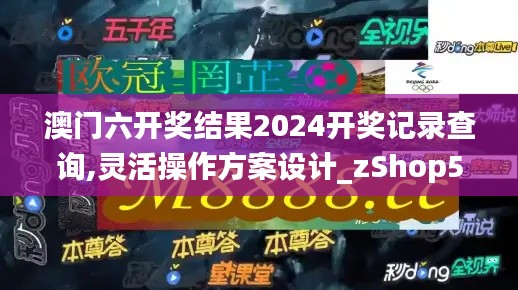 澳門六開獎(jiǎng)結(jié)果2024開獎(jiǎng)記錄查詢,靈活操作方案設(shè)計(jì)_zShop58.529-4