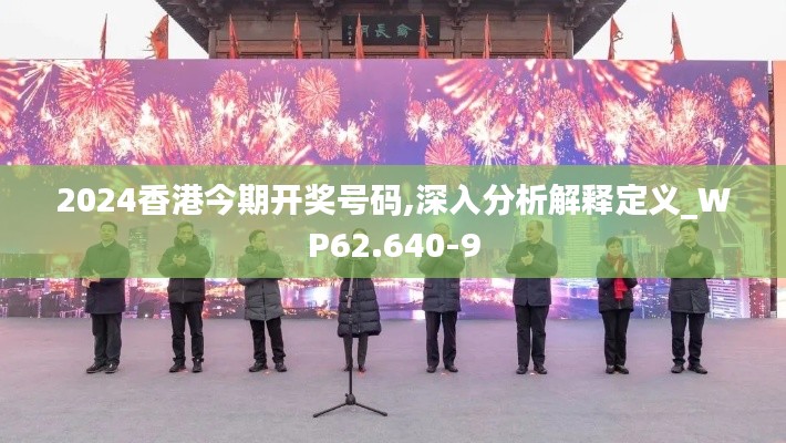 2024香港今期開獎號碼,深入分析解釋定義_WP62.640-9