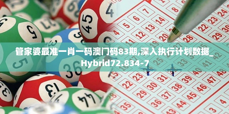 管家婆最準(zhǔn)一肖一碼澳門碼83期,深入執(zhí)行計劃數(shù)據(jù)_Hybrid72.834-7