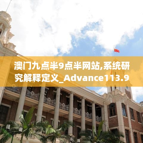 澳門九點(diǎn)半9點(diǎn)半網(wǎng)站,系統(tǒng)研究解釋定義_Advance113.934-4