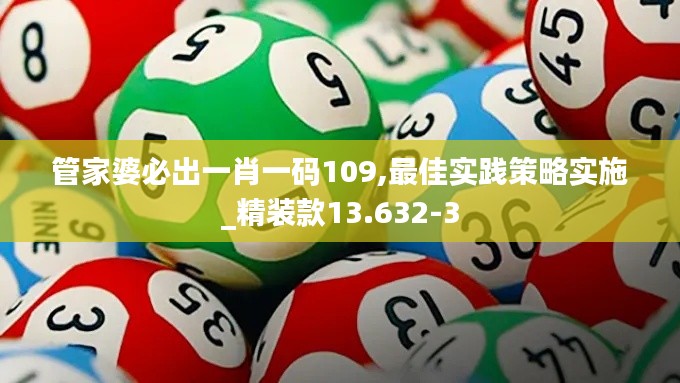 管家婆必出一肖一碼109,最佳實踐策略實施_精裝款13.632-3