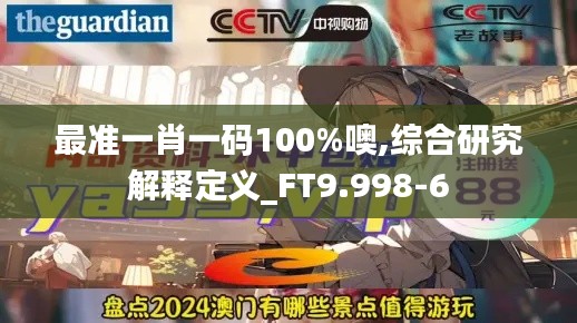 最準(zhǔn)一肖一碼100%噢,綜合研究解釋定義_FT9.998-6