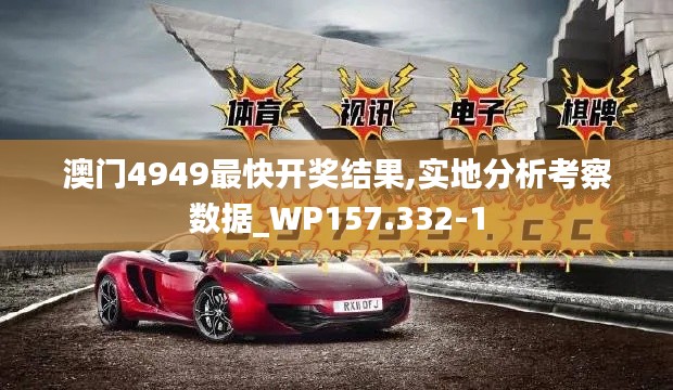 澳門(mén)4949最快開(kāi)獎(jiǎng)結(jié)果,實(shí)地分析考察數(shù)據(jù)_WP157.332-1