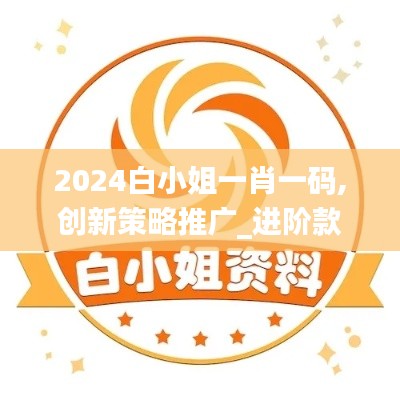 2024白小姐一肖一碼,創(chuàng)新策略推廣_進(jìn)階款3.522-6