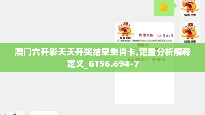 澳門六開彩天天開獎(jiǎng)結(jié)果生肖卡,定量分析解釋定義_GT56.694-7
