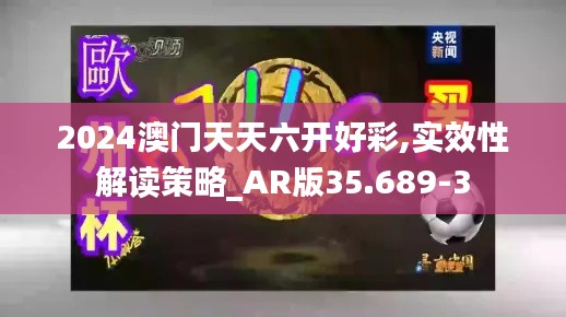 2024澳門天天六開好彩,實(shí)效性解讀策略_AR版35.689-3