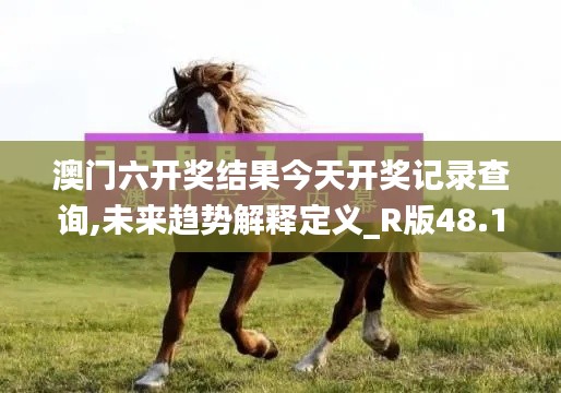 澳門六開獎結(jié)果今天開獎記錄查詢,未來趨勢解釋定義_R版48.190-4