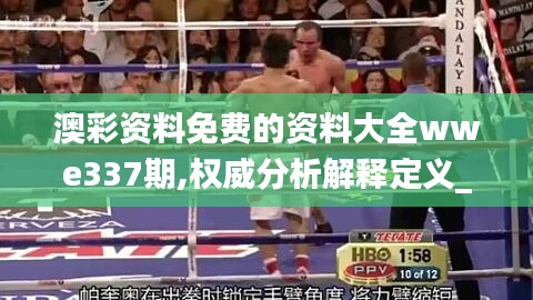 澳彩資料免費的資料大全wwe337期,權(quán)威分析解釋定義_潮流版20.526-7