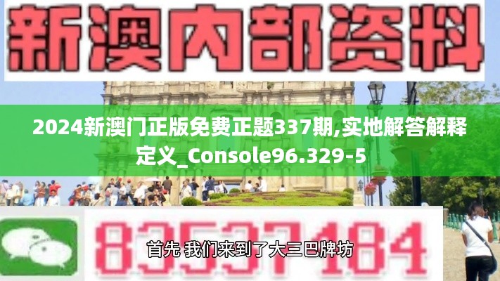 2024新澳門正版免費正題337期,實地解答解釋定義_Console96.329-5