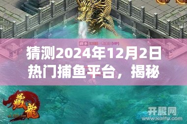 猜測2024年12月2日熱門捕魚平臺，揭秘2024年最火爆捕魚平臺，12月2日熱門選擇一網(wǎng)打盡！